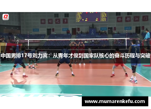 中国男排17号刘力宾：从青年才俊到国家队核心的奋斗历程与突破