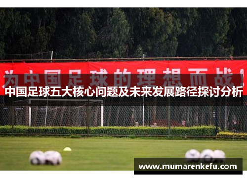 中国足球五大核心问题及未来发展路径探讨分析