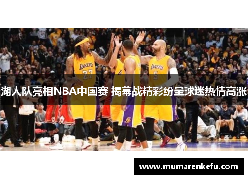 湖人队亮相NBA中国赛 揭幕战精彩纷呈球迷热情高涨
