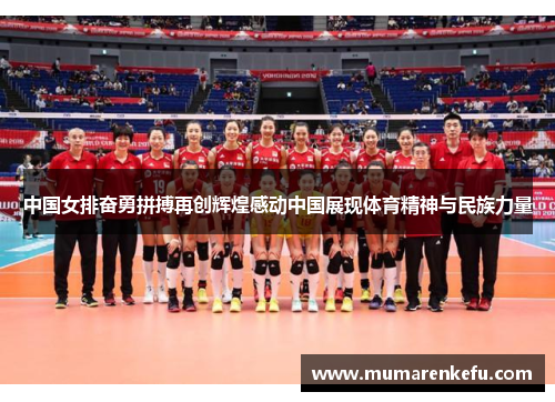 中国女排奋勇拼搏再创辉煌感动中国展现体育精神与民族力量