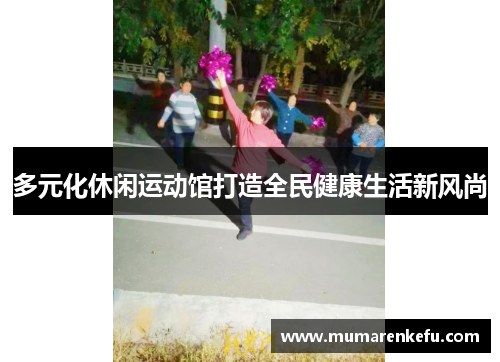 多元化休闲运动馆打造全民健康生活新风尚