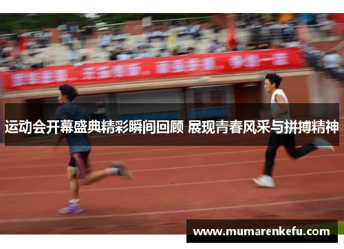 运动会开幕盛典精彩瞬间回顾 展现青春风采与拼搏精神