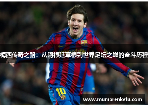 梅西传奇之路：从阿根廷草根到世界足坛之巅的奋斗历程