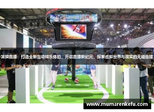 波摸直播：打造全新互动娱乐体验，开启直播新纪元，探索虚拟世界与现实的无缝连接